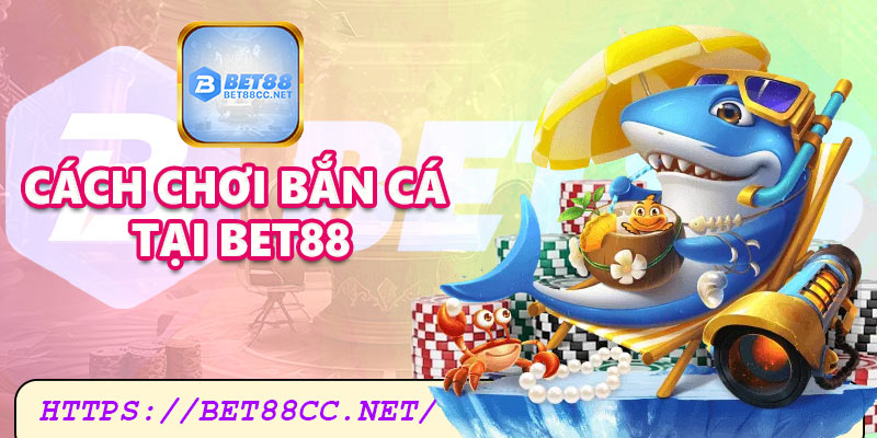 Cách chơi bắn cá tại Bet88