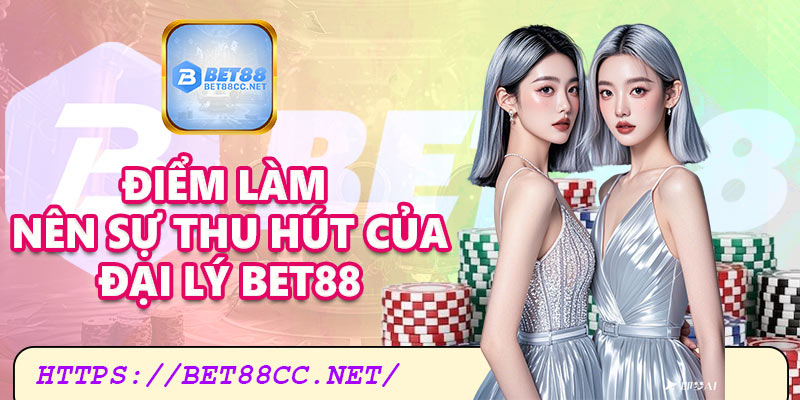 Điểm làm nên sự thu hút của đại lý Bet88