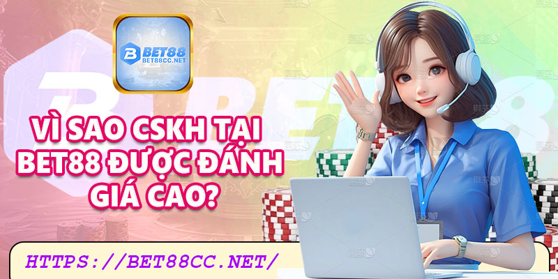 Vì sao CSKH tại Bet88 được đánh giá cao?