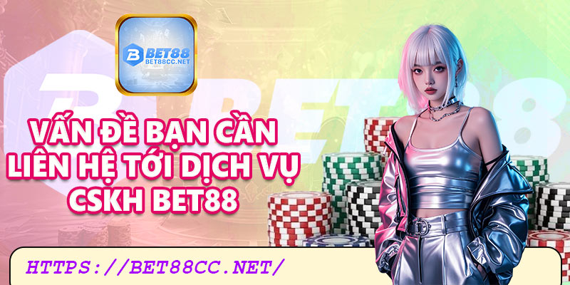 Những vấn đề bạn có thể liên hệ CSKH Bet88