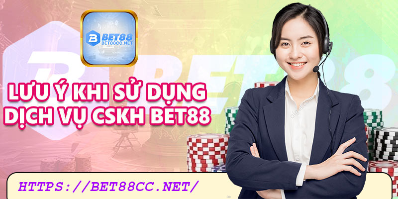 Những lưu ý khi sử dụng dịch vụ CSKH Bet88