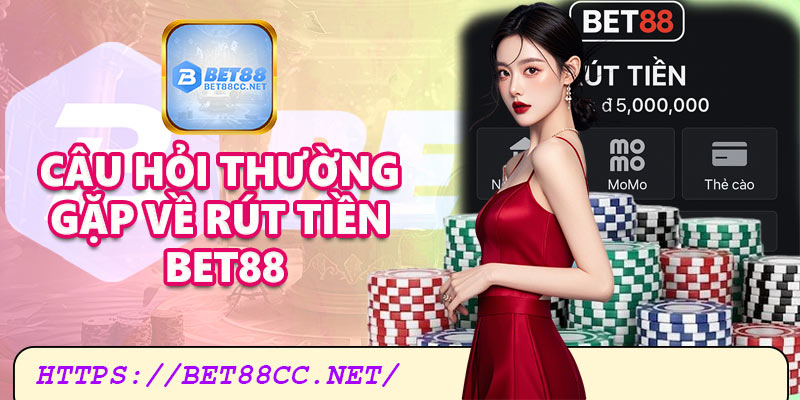 Câu hỏi thường gặp xoay quanh quá trình rút tiền Bet88